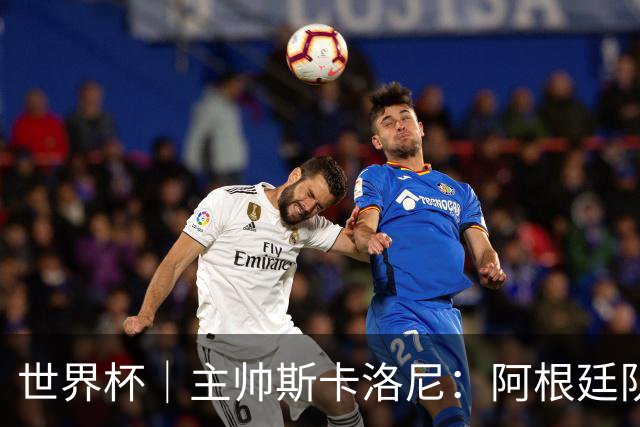 世界杯｜主帅斯卡洛尼：阿根廷队不自大也不自卑
